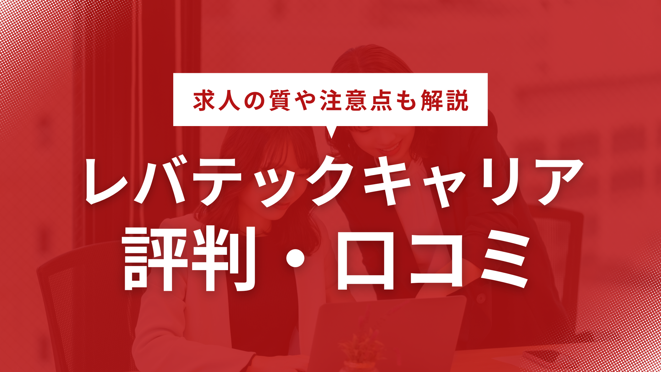 レバテックキャリアの評判・口コミはどう？求人の質や注意点も解説